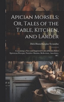 Apician Morsels; Or, Tales of the Table, Kitchen, and Larder 1