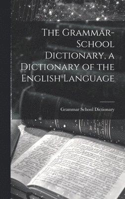 bokomslag The Grammar-School Dictionary, a Dictionary of the English Language