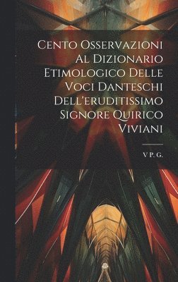 Cento Osservazioni Al Dizionario Etimologico Delle Voci Danteschi Dell'eruditissimo Signore Quirico Viviani 1