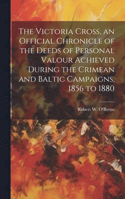 bokomslag Victoria Cross, an Official Chronicle of the Deeds of Personal Valour Achieved During the Crimean and Baltic Campaigns, 1856 to 1880