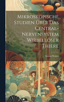 Mikroskopische Studien Über Das Central-Nervensystem Wirbelloser Thiere