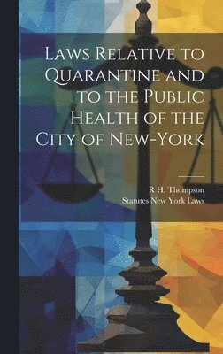 New York State Laws & Statutes, R H Thompson, R. H. Thompson, Statutes New York Laws, R H. Thompson - Laws Relative to Quarantine and to the Public Health of the City of New-York, Inbunden