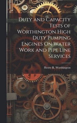 bokomslag Duty and Capacity Tests of Worthington High Duty Pumping Engines On Water Work and Pipe Line Services