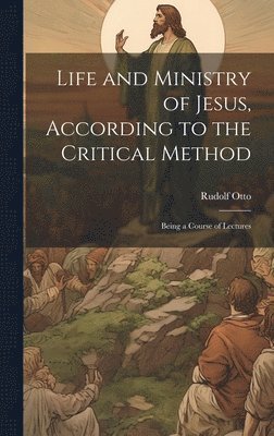 Life and Ministry of Jesus, According to the Critical Method 1