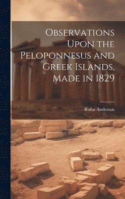 Rufus Anderson - Observations Upon the Peloponnesus and Greek Islands, Made in 1829, Inbunden