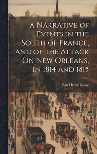 bokomslag A Narrative of Events in the South of France, and of the Attack On New Orleans, in 1814 and 1815