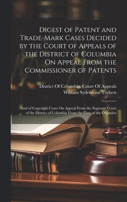 Digest of Patent and Trade-Mark Cases Decided by the Court of Appeals of the District of Columbia On Appeal From the Commissioner of Patents 1