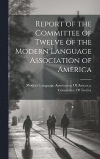 bokomslag Report of the Committee of Twelve of the Modern Language Association of America