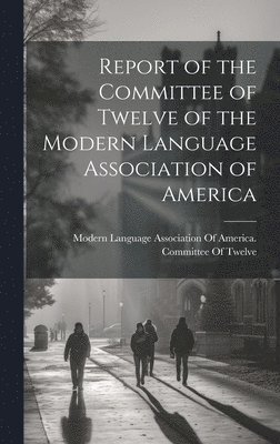 bokomslag Report of the Committee of Twelve of the Modern Language Association of America