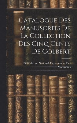 Catalogue Des Manuscrits De La Collection Des Cinq Cents De Colbert 1