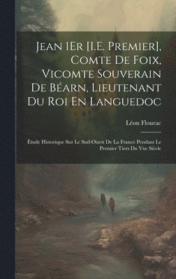 Léon Flourac - Jean 1Er [I.E. Premier], Comte De Foix, Vicomte Souverain De Béarn, Lieutenant Du Roi En Languedoc, Inbunden