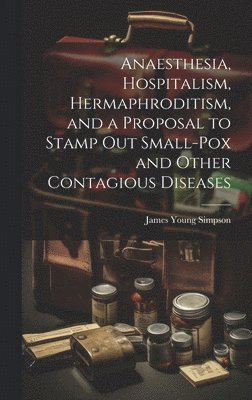 James Young Simpson - Anaesthesia, Hospitalism, Hermaphroditism, and a Proposal to Stamp Out Small-Pox and Other Contagious Diseases, Inbunden