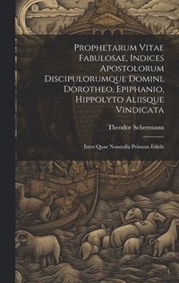 bokomslag Prophetarum Vitae Fabulosae, Indices Apostolorum Discipulorumque Domini, Dorotheo, Epiphanio, Hippolyto Aliisque Vindicata