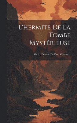 bokomslag L'hermite De La Tombe Mystrieuse; Ou, Le Fantome Du Vieux Chateau ...