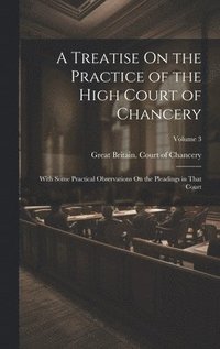 bokomslag A Treatise On the Practice of the High Court of Chancery