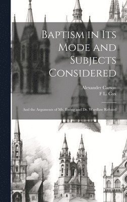 Alexander Carson, F L Cox, F. L. Cox, F L. Cox - Baptism in Its Mode and Subjects Considered, Inbunden
