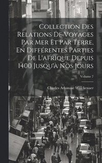 bokomslag Collection Des Relations De Voyages Par Mer Et Par Terre, En Différentes Parties De L'afrique Depuis 1400 Jusqu'à Nos Jours; Volume 7