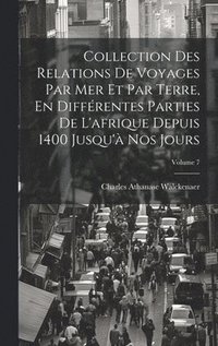 bokomslag Collection Des Relations De Voyages Par Mer Et Par Terre, En Diffrentes Parties De L'afrique Depuis 1400 Jusqu' Nos Jours; Volume 7