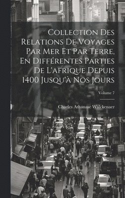 bokomslag Collection Des Relations De Voyages Par Mer Et Par Terre, En Différentes Parties De L'afrique Depuis 1400 Jusqu'à Nos Jours; Volume 7