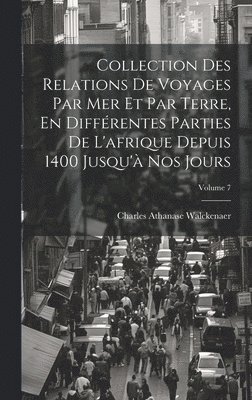 Collection Des Relations De Voyages Par Mer Et Par Terre, En Diffrentes Parties De L'afrique Depuis 1400 Jusqu' Nos Jours; Volume 7 1
