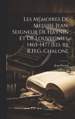 Les Mmoires De Messire Jean, Seigneur De Haynin Et De Louvegnies, 1465-1477 [Ed. by R.H.G. Chalon]. 1