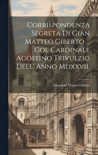 bokomslag Corrispondenza Segreta Di Gian Matteo Giberto ... Col Cardinale Agostino Trivulzio Dell' Anno Mdxxvii.