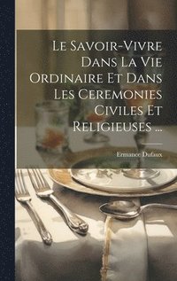 bokomslag Le Savoir-Vivre Dans La Vie Ordinaire Et Dans Les Ceremonies Civiles Et Religieuses ...