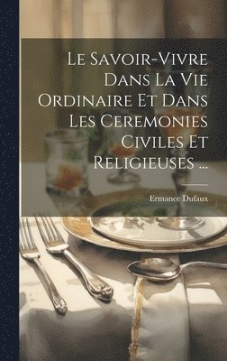 Ermance Dufaux - Savoir-Vivre Dans La Vie Ordinaire Et Dans Les Ceremonies Civiles Et Religieuses ..., Inbunden
