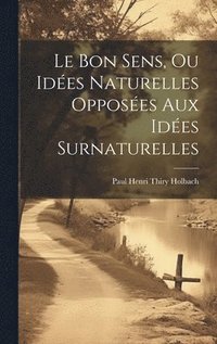bokomslag Le Bon Sens, Ou Ides Naturelles Opposes Aux Ides Surnaturelles