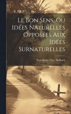 Le Bon Sens, Ou Ides Naturelles Opposes Aux Ides Surnaturelles 1