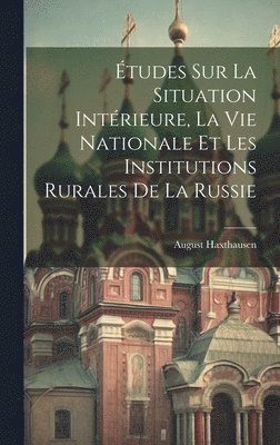 tudes Sur La Situation Intrieure, La Vie Nationale Et Les Institutions Rurales De La Russie 1