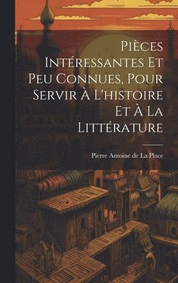 Pices Intressantes Et Peu Connues, Pour Servir  L'histoire Et  La Littrature 1