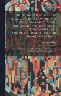 bokomslag Brief Narrative of Facts Relative to the New Orphan Houses, On Ashley Down, Bristol, and Other Objects of the Scriptural Knowledge Institution for Home and Abroad
