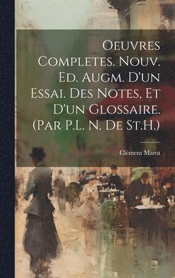 Oeuvres Completes. Nouv. Ed. Augm. D'un Essai. Des Notes, Et D'un Glossaire. (Par P.L. N. De St.H.) 1