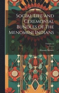 bokomslag Social Life and Ceremonial Bundles of the Menomini Indians; Volume 13