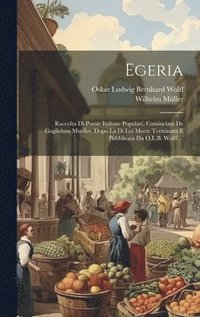 bokomslag Egeria: Raccolta Di Poesie Italiane Popolari, Cominciata De Guglielmo Mueller, Dopo La Di Lui Morte Terminata E Pubblicata Da O.L.B. Wolff ...