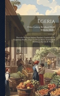 Wilhelm Müller, Oskar Ludwig Bernhard Wolff - Egeria: Raccolta Di Poesie Italiane Popolari, Cominciata De Guglielmo Mueller, Dopo La Di Lui Morte Terminata E Pubblicata Da O.L.B. Wolff ..., Inbunden