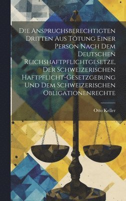 Otto Keller - Anspruchsberechtigten Dritten Aus Tötung Einer Person Nach Dem Deutschen Reichshaftpflichtgesetze, Der Schweizerischen Haftpflicht-Gesetzgebung Und Dem Schweizerischen Obligationenrechte, Inbunden