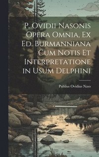 bokomslag P. Ovidii Nasonis Opera Omnia, Ex Ed. Burmanniana Cum Notis Et Interpretatione in Usum Delphini