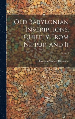 Old Babylonian Inscriptions, Chiefly From Nippur, and Ii; Series I