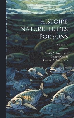 Histoire Naturelle Des Poissons; Volume 17 1