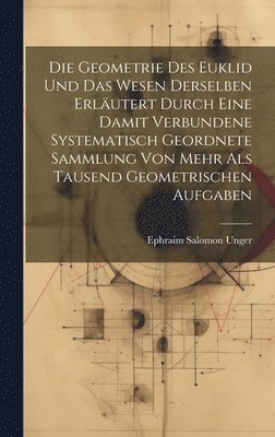 Geometrie des Euklid und das Wesen derselben erläutert durch eine damit verbundene systematisch geordnete Sammlung von mehr als tausend geometrischen Aufgaben