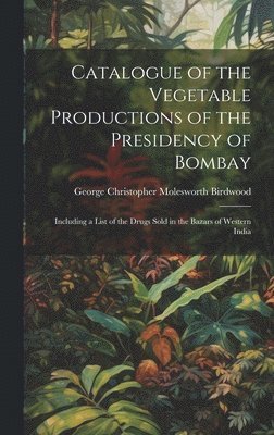George Christopher Molesworth Birdwood - Catalogue of the Vegetable Productions of the Presidency of Bombay, Inbunden
