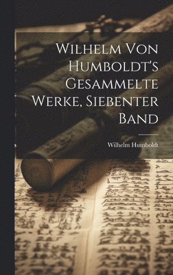 bokomslag Wilhelm Von Humboldt's Gesammelte Werke, Siebenter Band