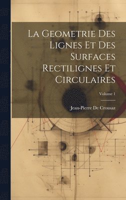 La Geometrie Des Lignes Et Des Surfaces Rectilignes Et Circulaires; Volume 1 1