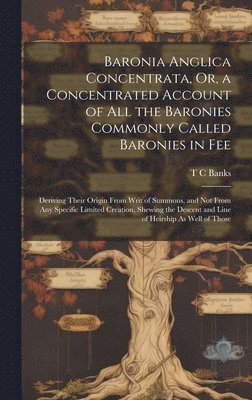 bokomslag Baronia Anglica Concentrata, Or, a Concentrated Account of All the Baronies Commonly Called Baronies in Fee