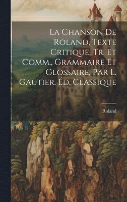 La Chanson De Roland, Texte Critique, Tr. Et Comm., Grammaire Et Glossaire, Par L. Gautier. d. Classique 1