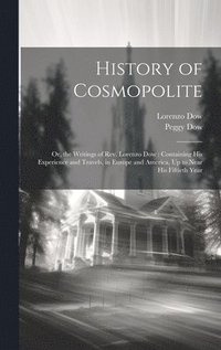 bokomslag History of Cosmopolite: Or, the Writings of Rev. Lorenzo Dow: Containing His Experience and Travels, in Europe and America, Up to Near His Fiftieth Ye