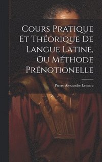 bokomslag Cours Pratique Et Thorique De Langue Latine, Ou Mthode Prnotionelle