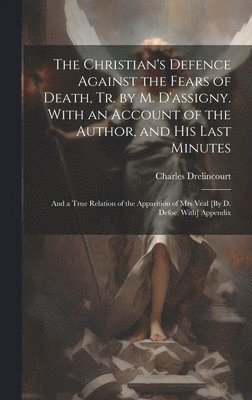 bokomslag The Christian's Defence Against the Fears of Death, Tr. by M. D'assigny. With an Account of the Author, and His Last Minutes